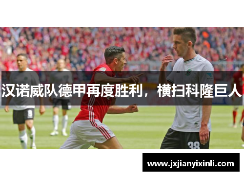 汉诺威队德甲再度胜利，横扫科隆巨人