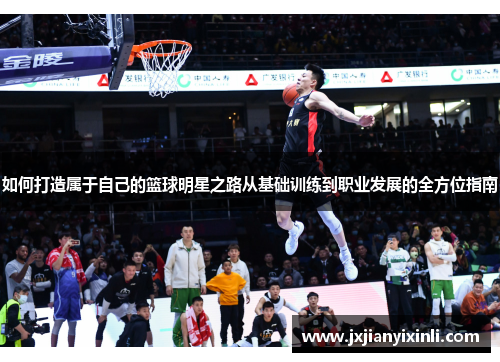 如何打造属于自己的篮球明星之路从基础训练到职业发展的全方位指南