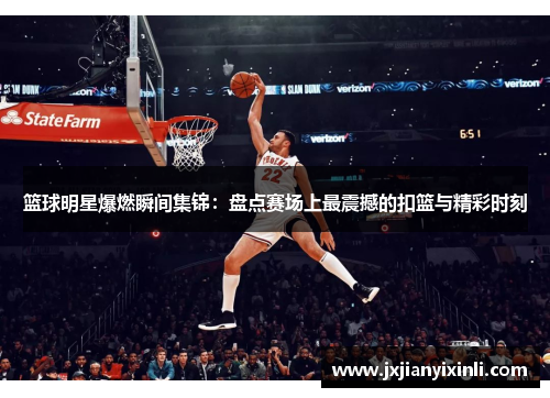 篮球明星爆燃瞬间集锦：盘点赛场上最震撼的扣篮与精彩时刻