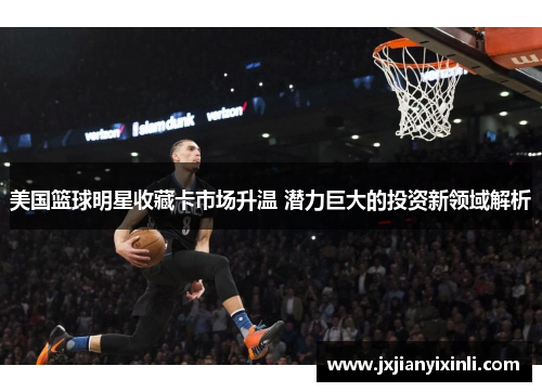 美国篮球明星收藏卡市场升温 潜力巨大的投资新领域解析