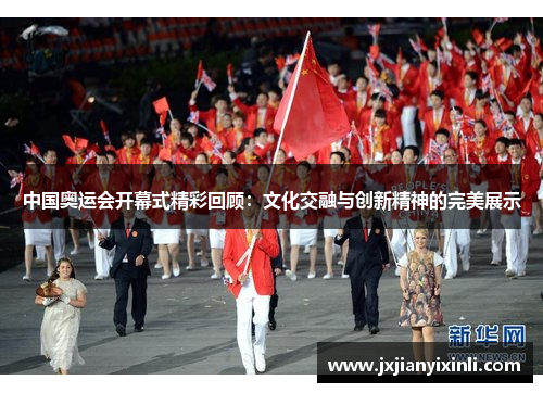 中国奥运会开幕式精彩回顾：文化交融与创新精神的完美展示
