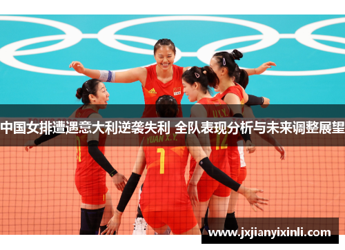 中国女排遭遇意大利逆袭失利 全队表现分析与未来调整展望