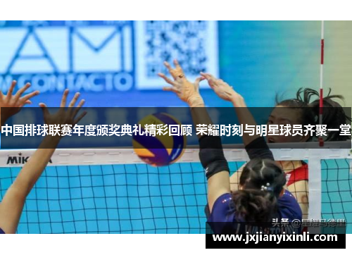 中国排球联赛年度颁奖典礼精彩回顾 荣耀时刻与明星球员齐聚一堂