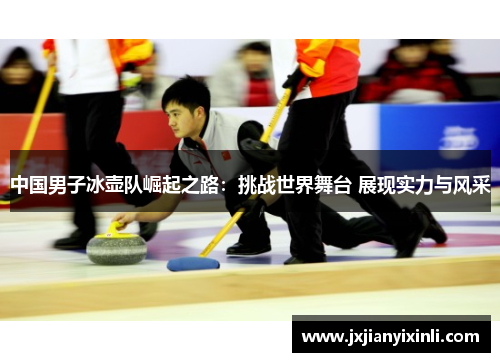 中国男子冰壶队崛起之路：挑战世界舞台 展现实力与风采