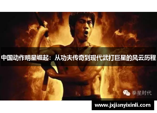 中国动作明星崛起：从功夫传奇到现代武打巨星的风云历程
